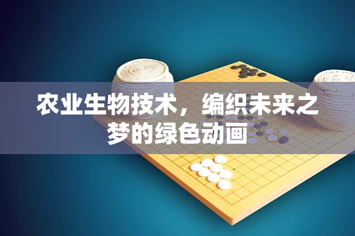 农业生物技术，编织未来之梦的绿色动画