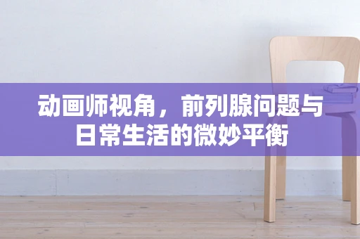 动画师视角，前列腺问题与日常生活的微妙平衡