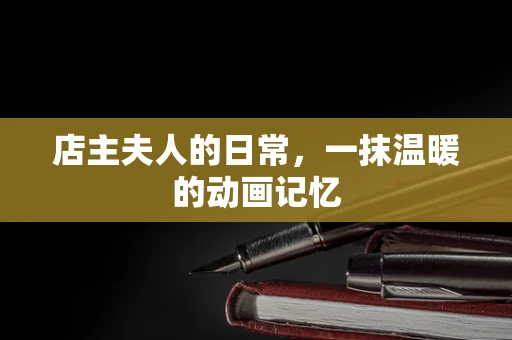 店主夫人的日常，一抹温暖的动画记忆