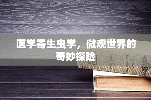医学寄生虫学，微观世界的奇妙探险