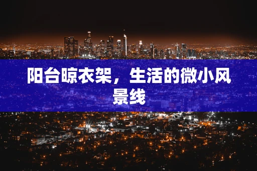 阳台晾衣架，生活的微小风景线