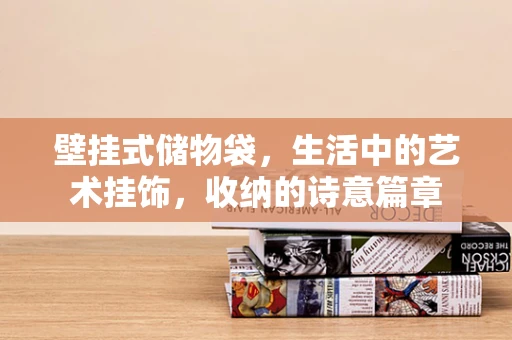 壁挂式储物袋，生活中的艺术挂饰，收纳的诗意篇章