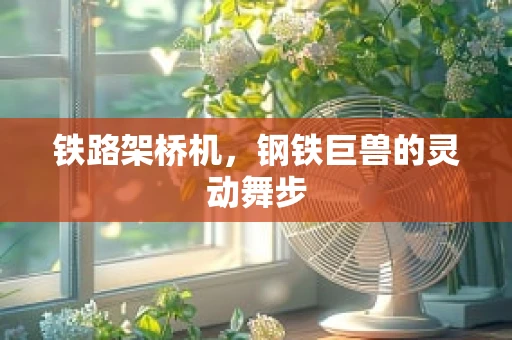 铁路架桥机，钢铁巨兽的灵动舞步