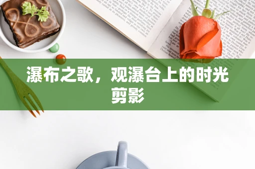 瀑布之歌，观瀑台上的时光剪影