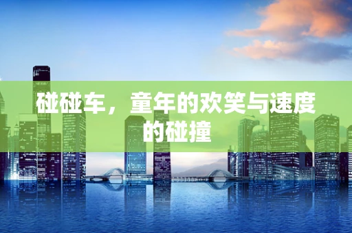 碰碰车，童年的欢笑与速度的碰撞