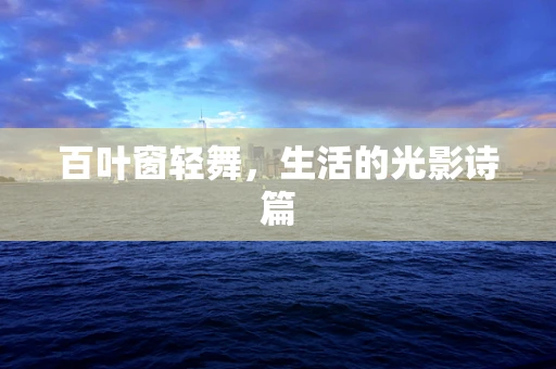 百叶窗轻舞，生活的光影诗篇