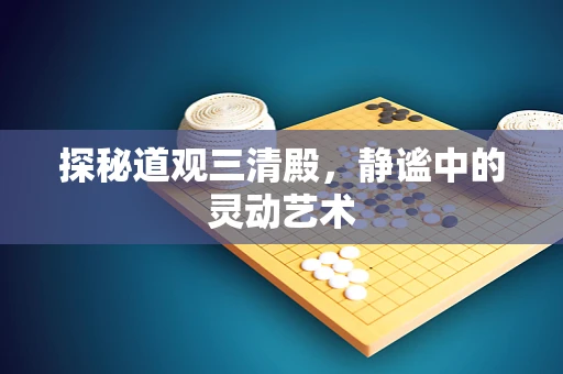 探秘道观三清殿，静谧中的灵动艺术