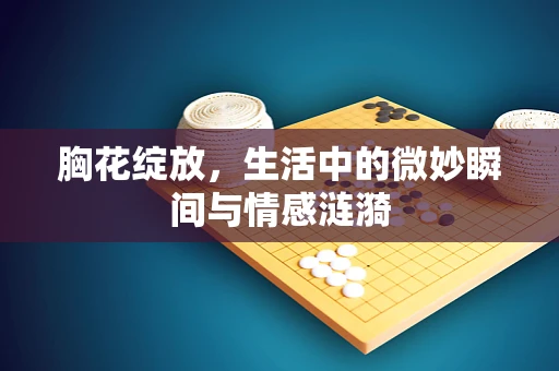 胸花绽放，生活中的微妙瞬间与情感涟漪