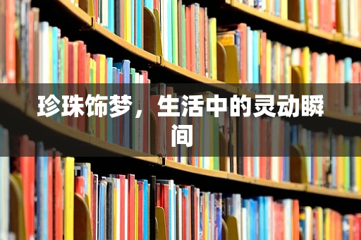 珍珠饰梦，生活中的灵动瞬间