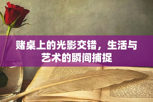 赌桌上的光影交错，生活与艺术的瞬间捕捉