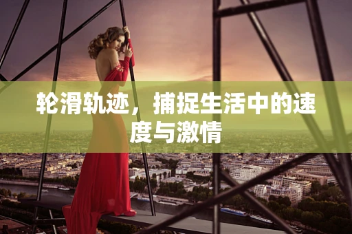 轮滑轨迹，捕捉生活中的速度与激情