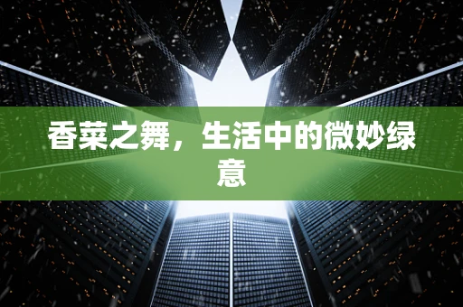 香菜之舞，生活中的微妙绿意