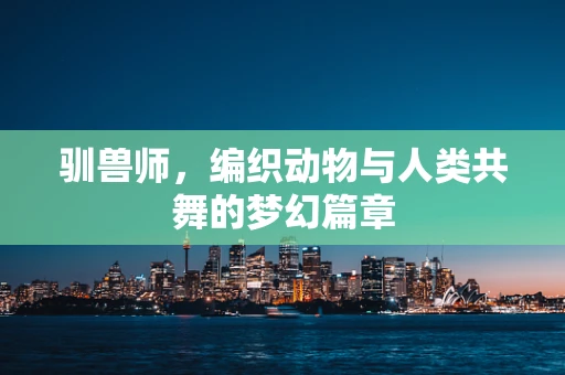 驯兽师，编织动物与人类共舞的梦幻篇章