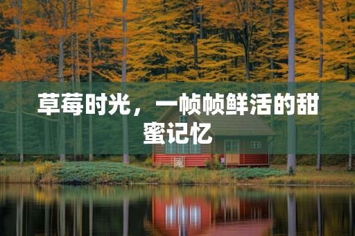 草莓时光，一帧帧鲜活的甜蜜记忆