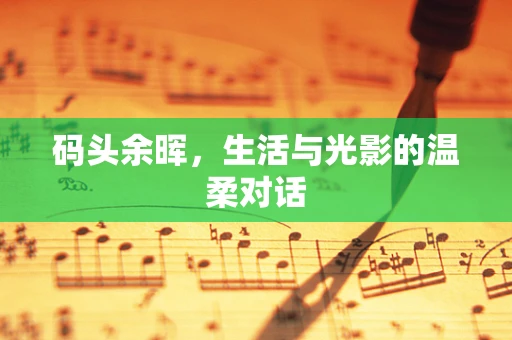 码头余晖，生活与光影的温柔对话
