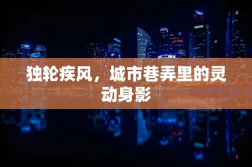 独轮疾风，城市巷弄里的灵动身影