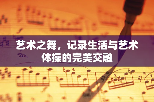 艺术之舞，记录生活与艺术体操的完美交融