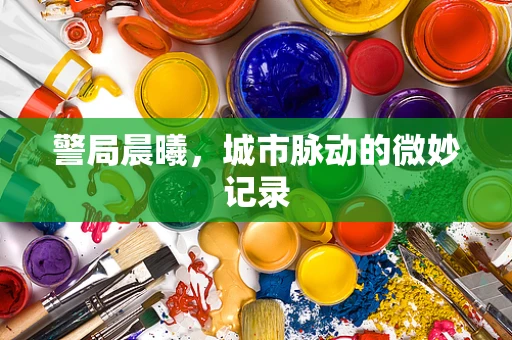 警局晨曦，城市脉动的微妙记录