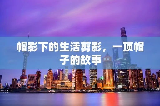 帽影下的生活剪影，一顶帽子的故事