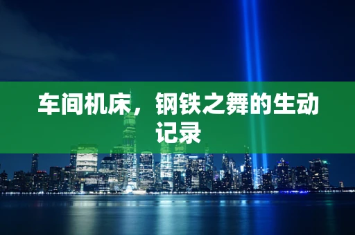 车间机床，钢铁之舞的生动记录