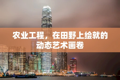 农业工程，在田野上绘就的动态艺术画卷