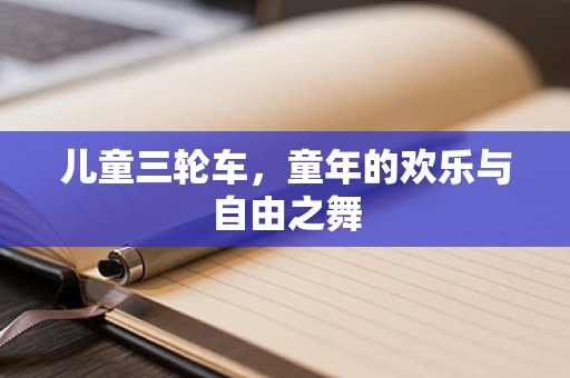 儿童三轮车，童年的欢乐与自由之舞