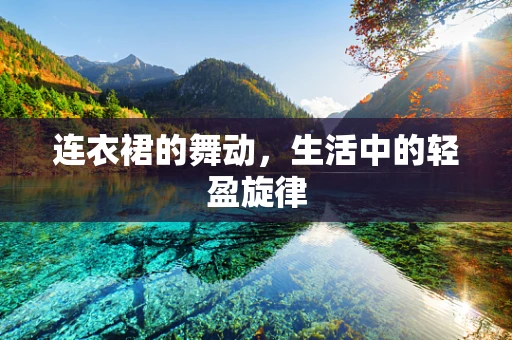 连衣裙的舞动，生活中的轻盈旋律