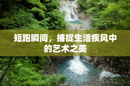 短跑瞬间，捕捉生活疾风中的艺术之美