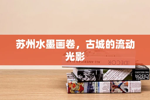 苏州水墨画卷，古城的流动光影