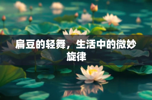 扁豆的轻舞，生活中的微妙旋律