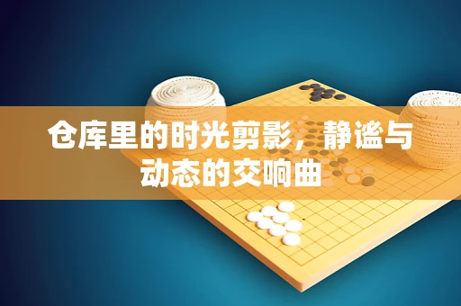 仓库里的时光剪影，静谧与动态的交响曲