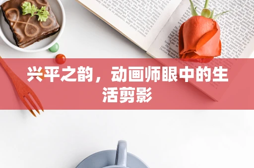 兴平之韵，动画师眼中的生活剪影