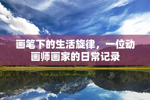 画笔下的生活旋律，一位动画师画家的日常记录