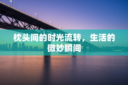 枕头间的时光流转，生活的微妙瞬间