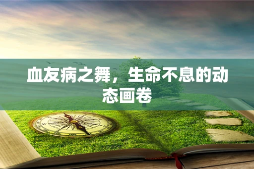 血友病之舞，生命不息的动态画卷