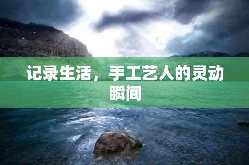 记录生活，手工艺人的灵动瞬间
