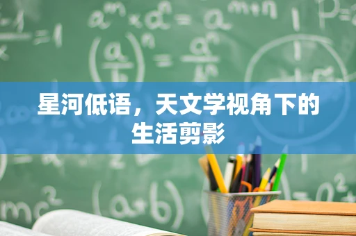 星河低语，天文学视角下的生活剪影