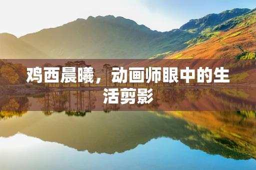 鸡西晨曦，动画师眼中的生活剪影