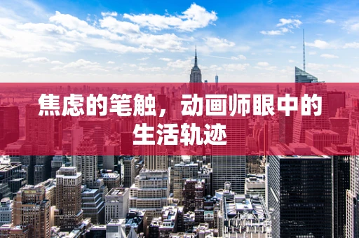 焦虑的笔触，动画师眼中的生活轨迹
