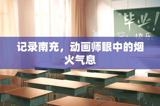 记录南充，动画师眼中的烟火气息