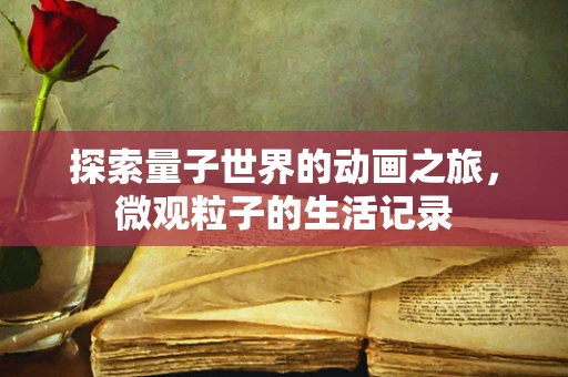 探索量子世界的动画之旅，微观粒子的生活记录