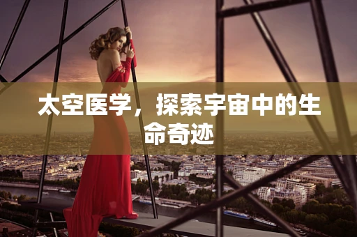 太空医学，探索宇宙中的生命奇迹
