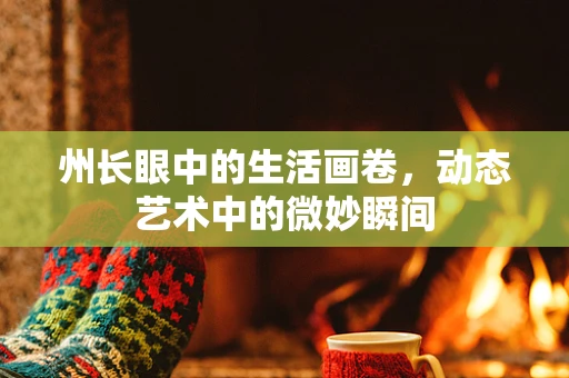 州长眼中的生活画卷，动态艺术中的微妙瞬间