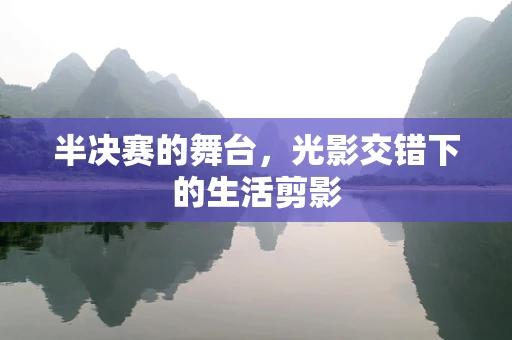 半决赛的舞台，光影交错下的生活剪影