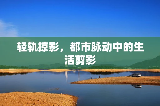 轻轨掠影，都市脉动中的生活剪影