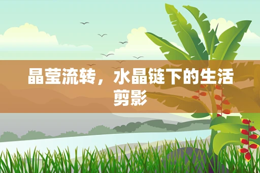 晶莹流转，水晶链下的生活剪影