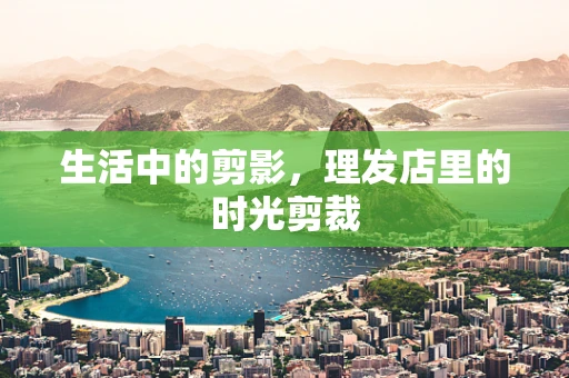生活中的剪影，理发店里的时光剪裁