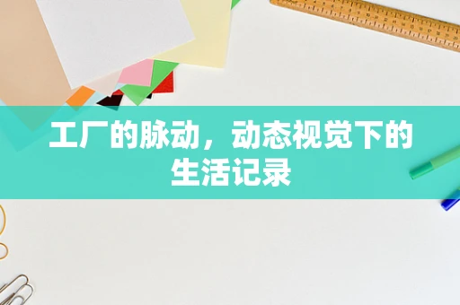 工厂的脉动，动态视觉下的生活记录