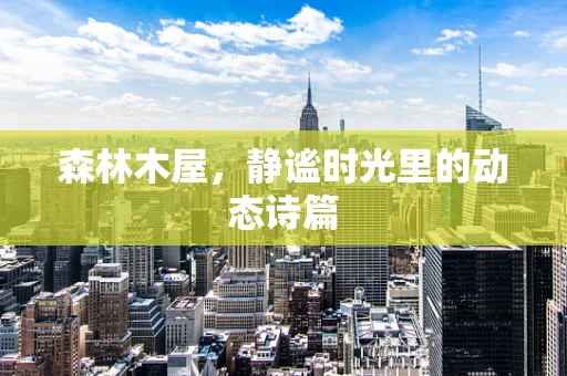 森林木屋，静谧时光里的动态诗篇