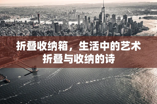 折叠收纳箱，生活中的艺术折叠与收纳的诗